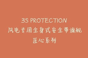 3S PROTECTION 风电专用全身式安全带旗舰匠心系列