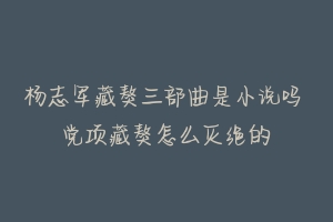 杨志军藏獒三部曲是小说吗 党项藏獒怎么灭绝的